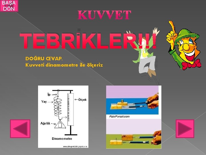 BAŞA DÖN TEBRİKLER!!! DOĞRU CEVAP. Kuvveti dinamometre ile ölçeriz 