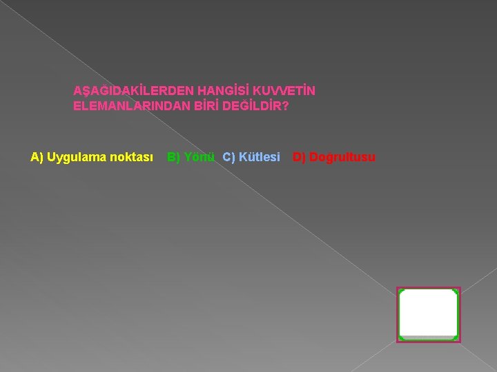 AŞAĞIDAKİLERDEN HANGİSİ KUVVETİN ELEMANLARINDAN BİRİ DEĞİLDİR? A) Uygulama noktası B) Yönü C) Kütlesi D)