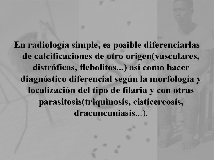 En radiología simple, es posible diferenciarlas de calcificaciones de otro origen(vasculares, distróficas, flebolitos. .