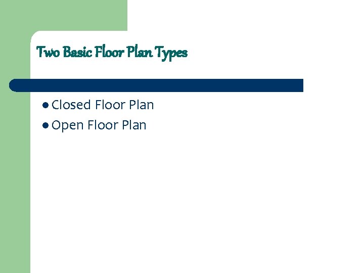 Two Basic Floor Plan Types l Closed Floor Plan l Open Floor Plan 