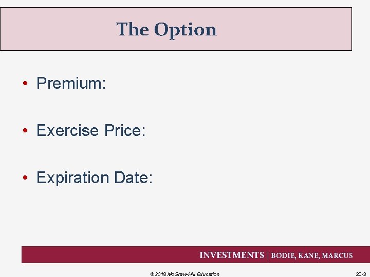 The Option • Premium: • Exercise Price: • Expiration Date: INVESTMENTS | BODIE, KANE,