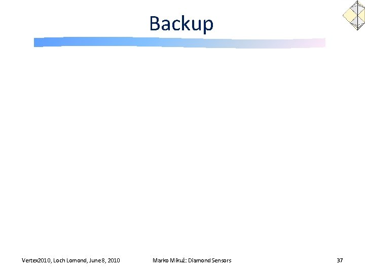 Backup Vertex 2010, Loch Lomond, June 8, 2010 Marko Mikuž: Diamond Sensors 37 