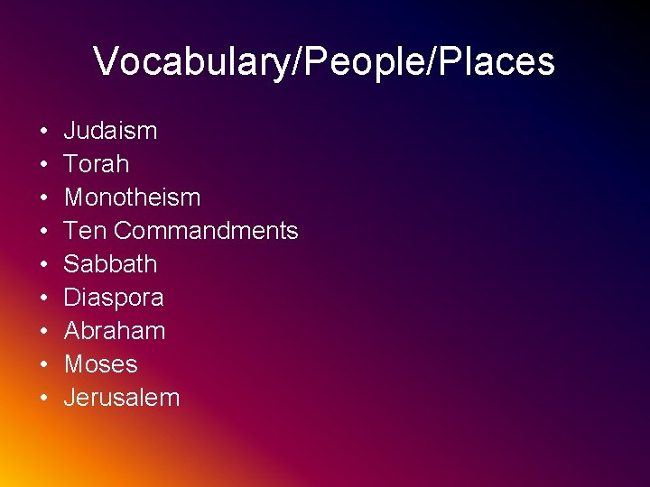 Vocabulary/People/Places • • • Judaism Torah Monotheism Ten Commandments Sabbath Diaspora Abraham Moses Jerusalem