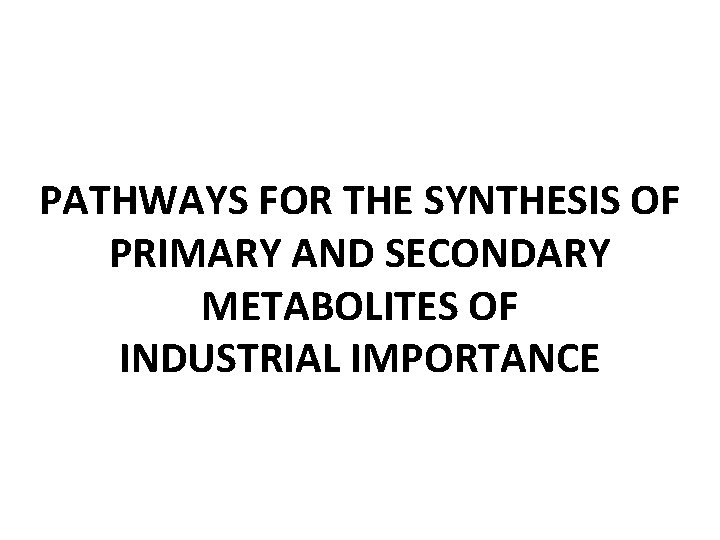 PATHWAYS FOR THE SYNTHESIS OF PRIMARY AND SECONDARY METABOLITES OF INDUSTRIAL IMPORTANCE 