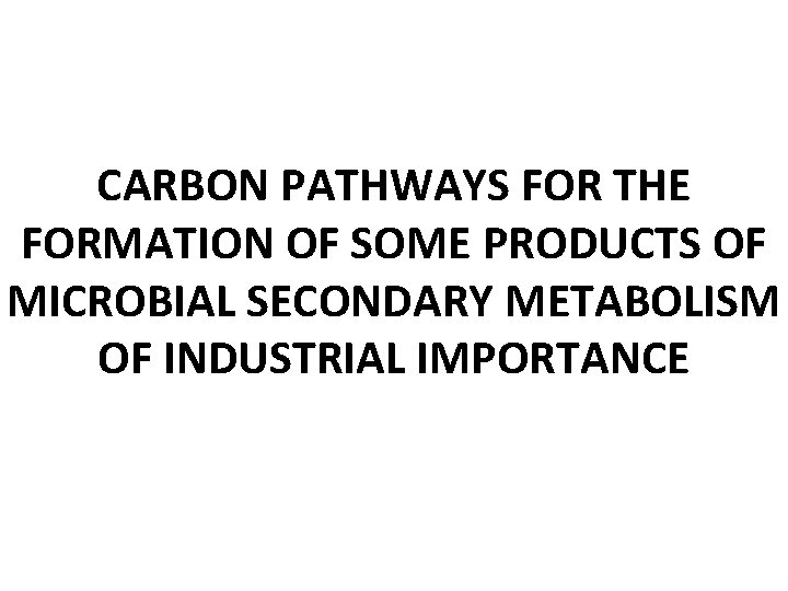 CARBON PATHWAYS FOR THE FORMATION OF SOME PRODUCTS OF MICROBIAL SECONDARY METABOLISM OF INDUSTRIAL