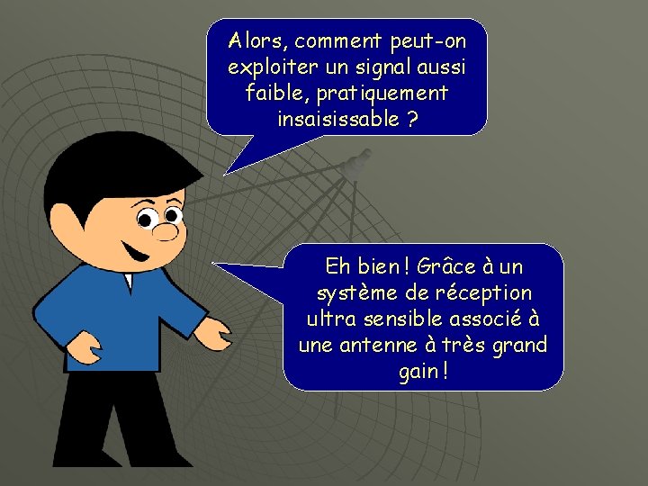 Alors, comment peut-on exploiter un signal aussi faible, pratiquement insaisissable ? Eh bien !