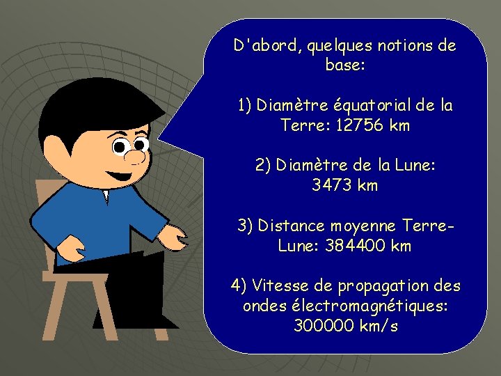 D'abord, quelques notions de base: 1) Diamètre équatorial de la Terre: 12756 km 2)