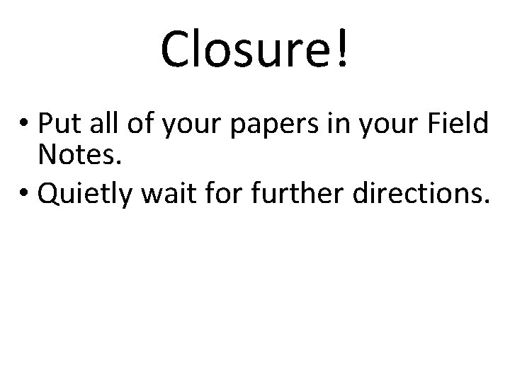 Closure! • Put all of your papers in your Field Notes. • Quietly wait