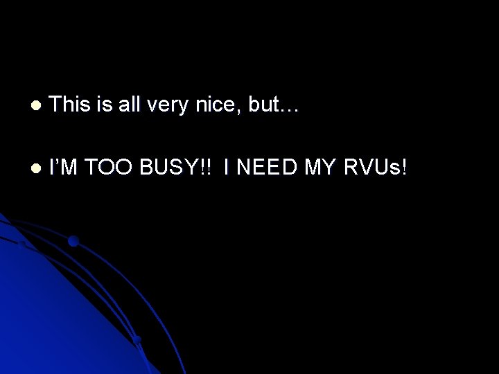  This is all very nice, but… I’M TOO BUSY!! I NEED MY RVUs!