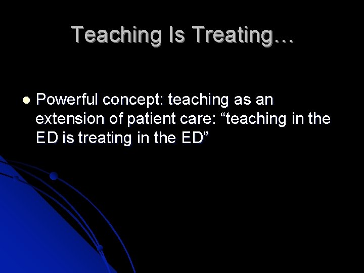 Teaching Is Treating… Powerful concept: teaching as an extension of patient care: “teaching in