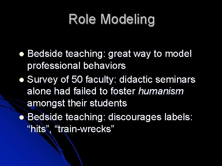 Role Modeling Bedside teaching: great way to model professional behaviors Survey of 50 faculty: