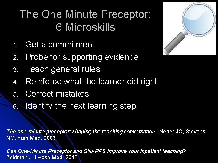 The One Minute Preceptor: 6 Microskills 1. 2. 3. 4. 5. 6. Get a