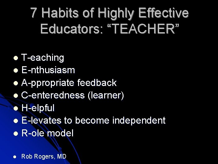 7 Habits of Highly Effective Educators: “TEACHER” T-eaching E-nthusiasm A-ppropriate feedback C-enteredness (learner) H-elpful