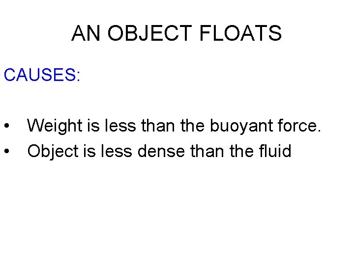 AN OBJECT FLOATS CAUSES: • Weight is less than the buoyant force. • Object