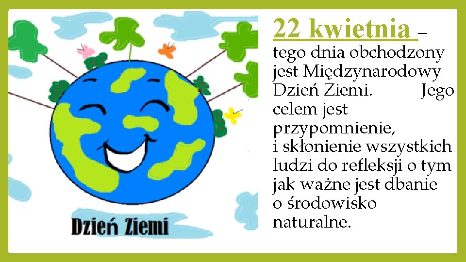 22 kwietnia – tego dnia obchodzony jest Międzynarodowy Dzień Ziemi. Jego celem jest przypomnienie,