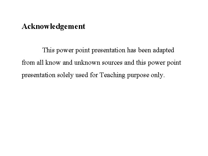 Acknowledgement This power point presentation has been adapted from all know and unknown sources