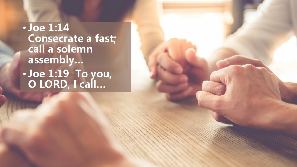  • Joe 1: 14 Consecrate a fast; call a solemn assembly… • Joe