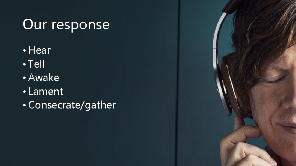 Our response • Hear • Tell • Awake • Lament • Consecrate/gather 