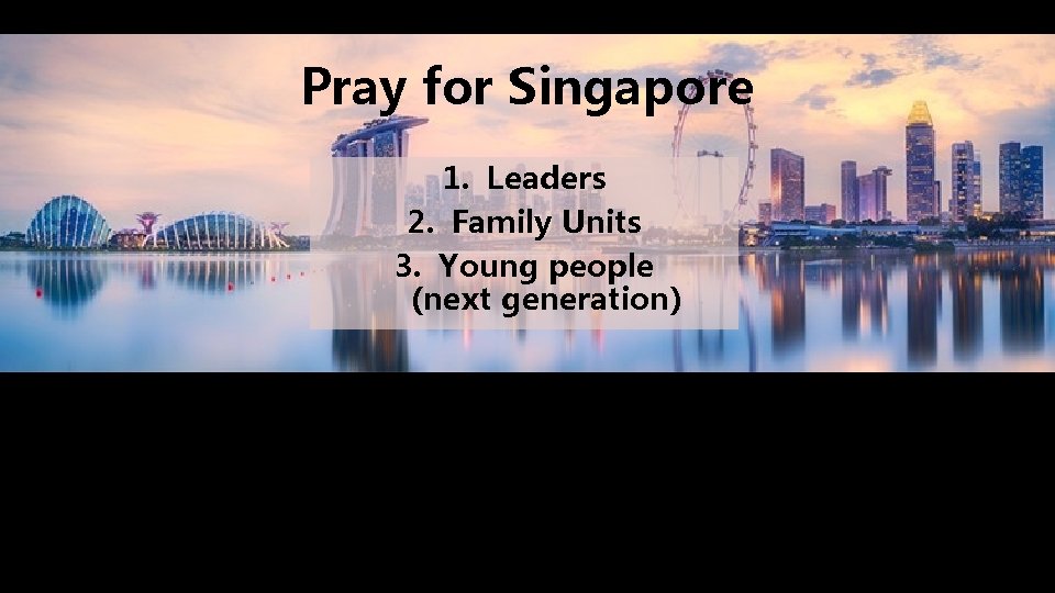 Pray for Singapore 1. Leaders 2. Family Units 3. Young people (next generation) 