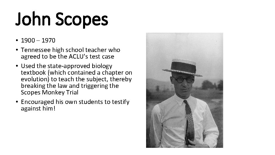 John Scopes • 1900 – 1970 • Tennessee high school teacher who agreed to