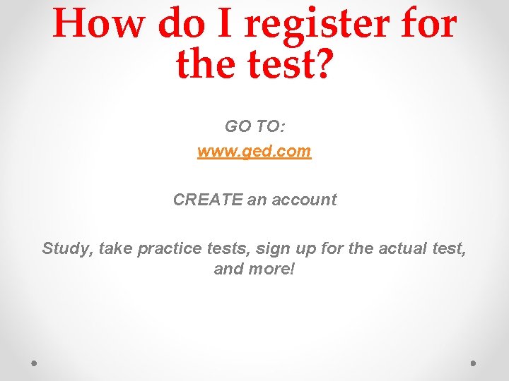 How do I register for the test? GO TO: www. ged. com CREATE an
