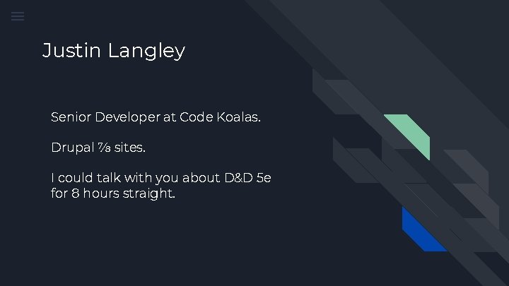 Justin Langley Senior Developer at Code Koalas. Drupal ⅞ sites. I could talk with