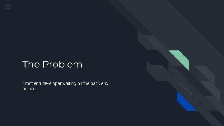 The Problem Front end developer waiting on the back end architect. 