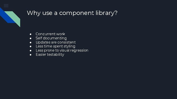 Why use a component library? ● ● ● Concurrent work Self documenting Updates are