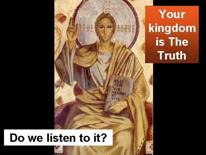 Your kingdom is The Truth Do we listen to it? 