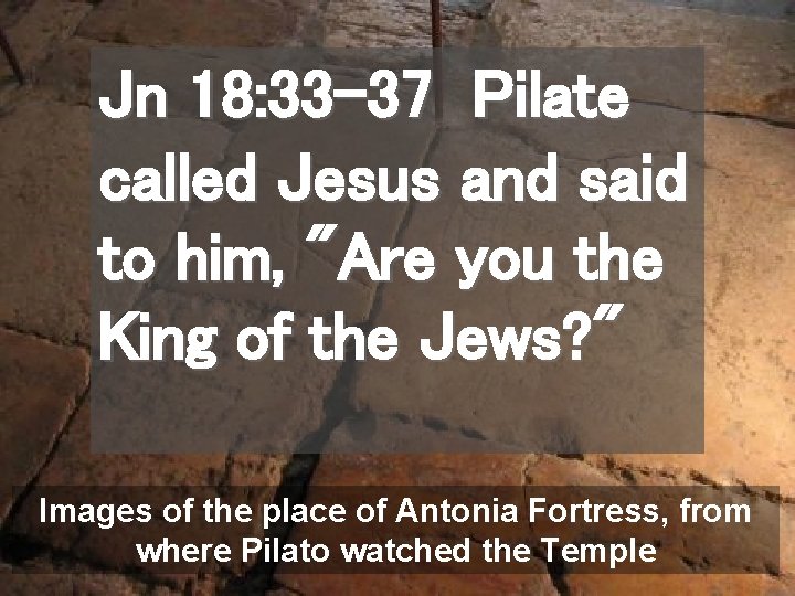 Jn 18: 33 -37 Pilate called Jesus and said to him, "Are you the