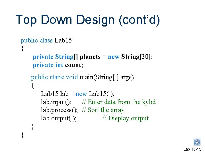 Top Down Design (cont’d) public class Lab 15 { private String[] planets = new