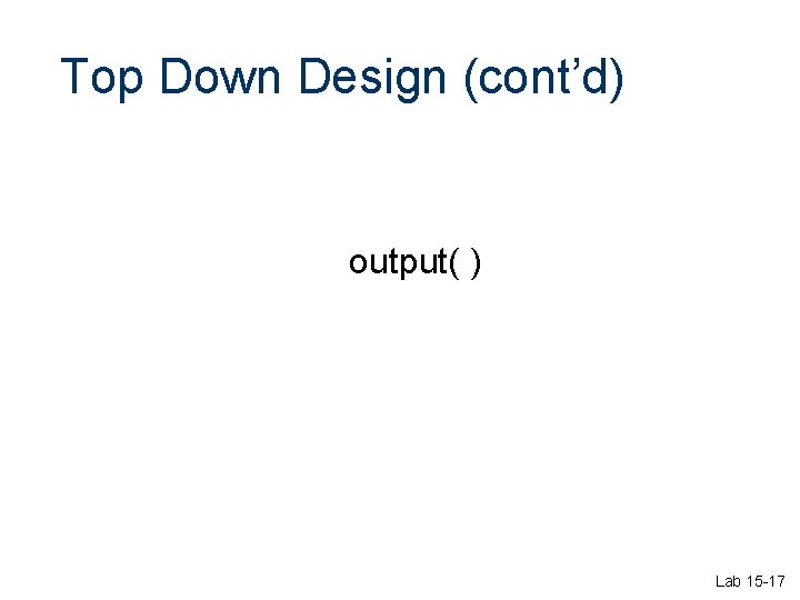 Top Down Design (cont’d) output( ) Lab 15 -17 Top Down Design (cont’d) output( ) Lab 15 -17