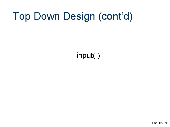 Top Down Design (cont’d) input( ) Lab 15 -19 Top Down Design (cont’d) input( ) Lab 15 -19