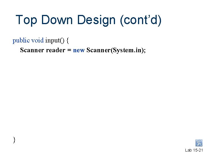 Top Down Design (cont’d) public void input() { Scanner reader = new Scanner(System. in); Top Down Design (cont’d) public void input() { Scanner reader = new Scanner(System. in);
