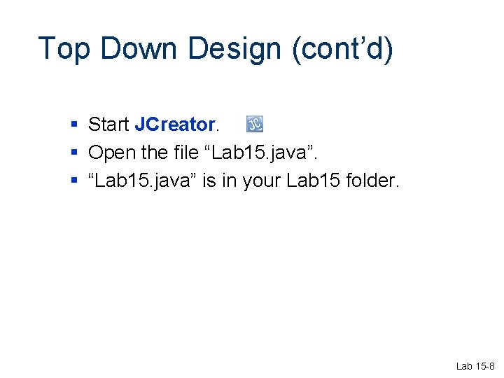 Top Down Design (cont’d) § Start JCreator. § Open the file “Lab 15. java”. Top Down Design (cont’d) § Start JCreator. § Open the file “Lab 15. java”.