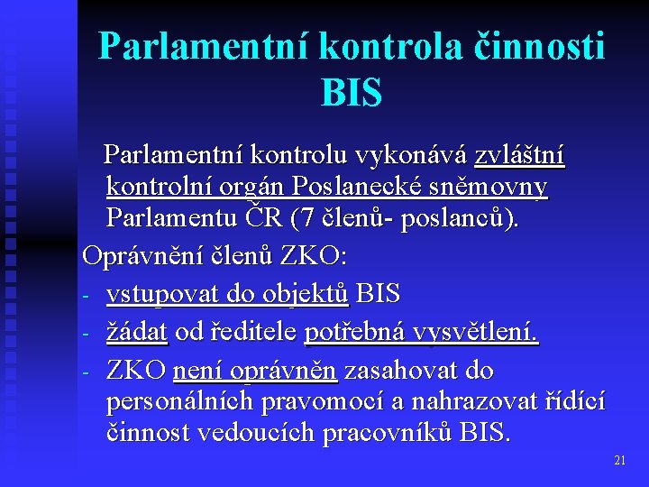 Parlamentní kontrola činnosti BIS Parlamentní kontrolu vykonává zvláštní kontrolní orgán Poslanecké sněmovny Parlamentu ČR