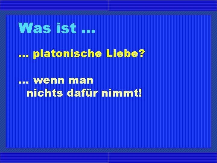 Was ist. . . platonische Liebe? . . . wenn man nichts dafür nimmt!