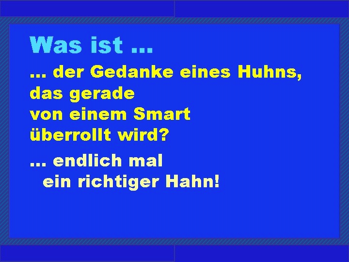 Was ist. . . der Gedanke eines Huhns, das gerade von einem Smart überrollt