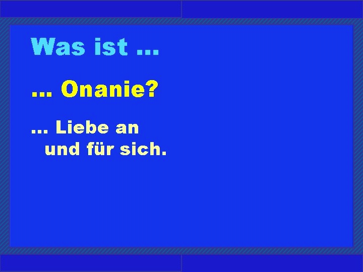 Was ist. . . Onanie? . . . Liebe an und für sich. 