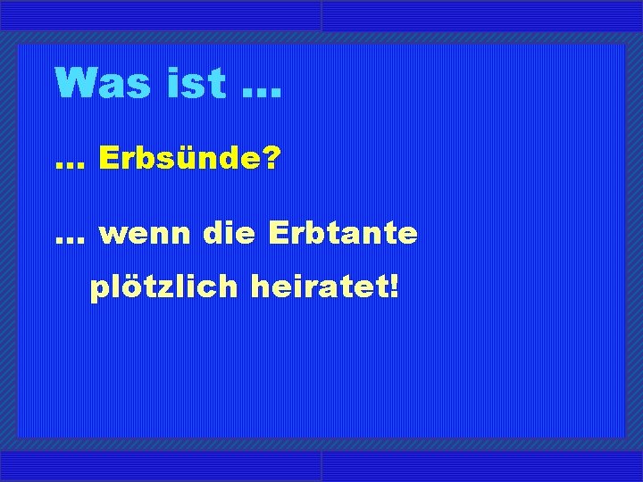 Was ist. . . Erbsünde? . . . wenn die Erbtante plötzlich heiratet! 