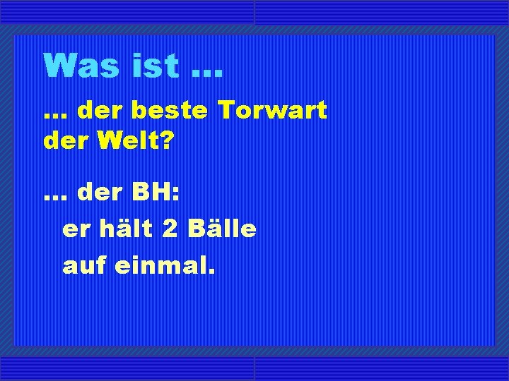 Was ist. . . der beste Torwart der Welt? . . . der BH: