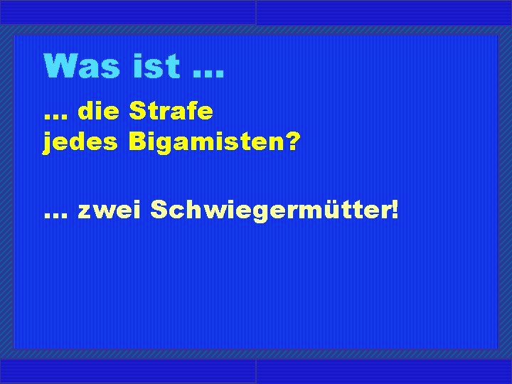 Was ist. . . die Strafe jedes Bigamisten? . . . zwei Schwiegermütter! 