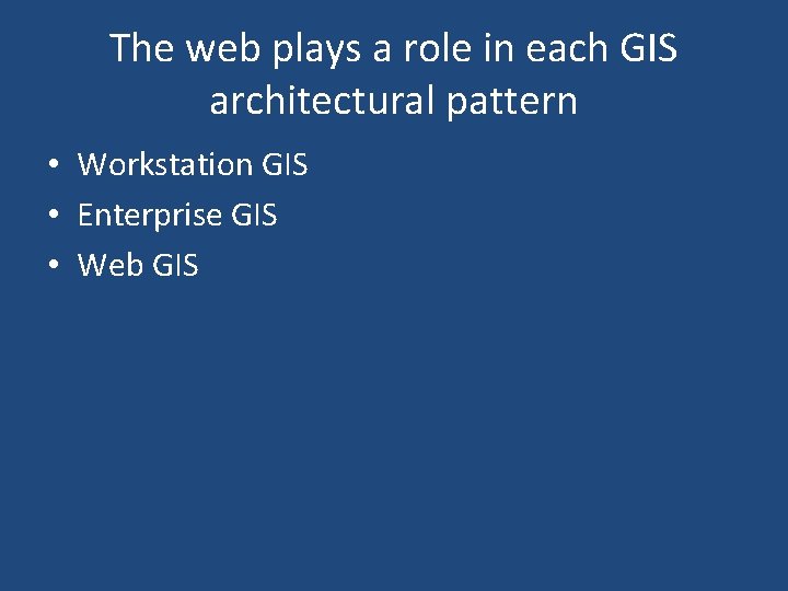 The web plays a role in each GIS architectural pattern • Workstation GIS •