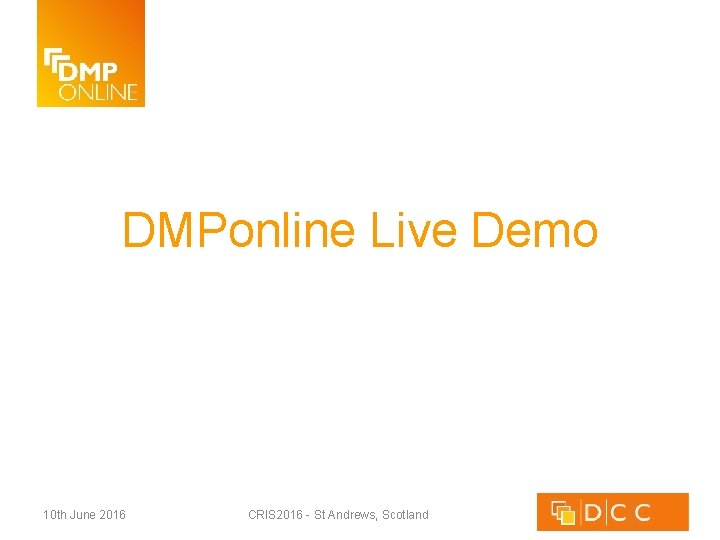 DMPonline Live Demo 10 th June 2016 CRIS 2016 - St Andrews, Scotland 