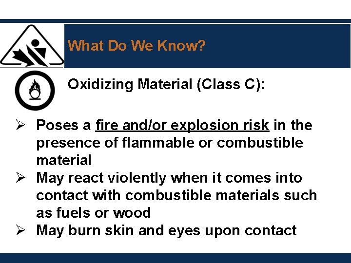 What Do We Know? Oxidizing Material (Class C): Ø Poses a fire and/or explosion
