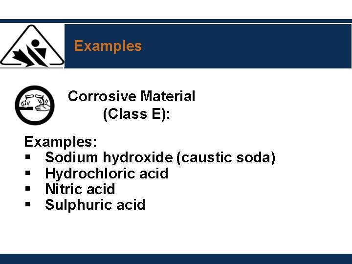 Examples Corrosive Material (Class E): Examples: § Sodium hydroxide (caustic soda) § Hydrochloric acid Examples Corrosive Material (Class E): Examples: § Sodium hydroxide (caustic soda) § Hydrochloric acid