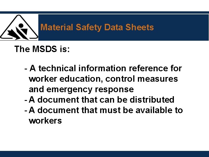 Material Safety Data Sheets The MSDS is: - A technical information reference for worker