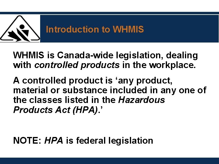 Introduction to WHMIS is Canada-wide legislation, dealing with controlled products in the workplace. A Introduction to WHMIS is Canada-wide legislation, dealing with controlled products in the workplace. A