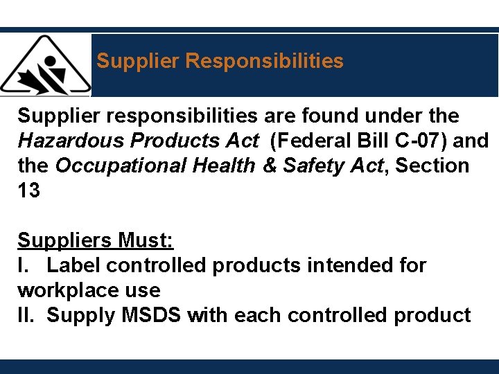 Supplier Responsibilities Supplier responsibilities are found under the Hazardous Products Act (Federal Bill C-07) Supplier Responsibilities Supplier responsibilities are found under the Hazardous Products Act (Federal Bill C-07)