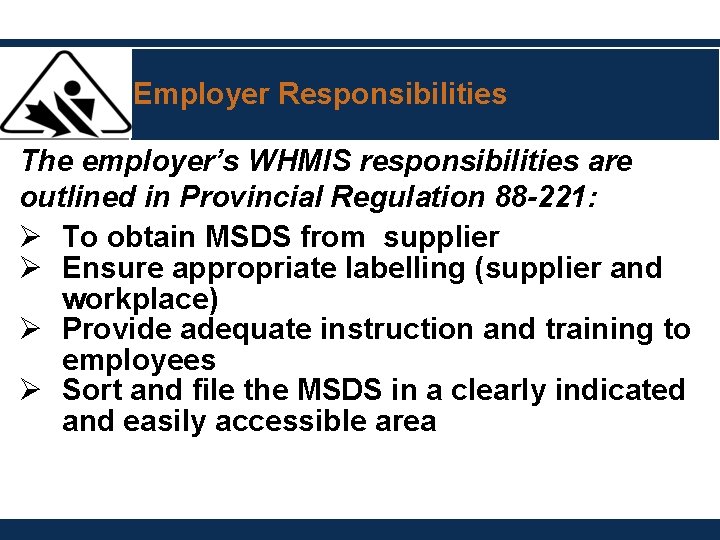 Employer Responsibilities The employer’s WHMIS responsibilities are outlined in Provincial Regulation 88 -221: Ø Employer Responsibilities The employer’s WHMIS responsibilities are outlined in Provincial Regulation 88 -221: Ø